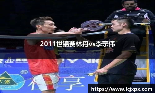 2011世锦赛林丹vs李宗伟