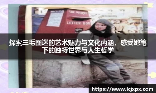 探索三毛图迷的艺术魅力与文化内涵，感受她笔下的独特世界与人生哲学