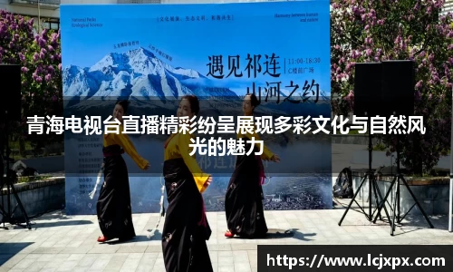 青海电视台直播精彩纷呈展现多彩文化与自然风光的魅力