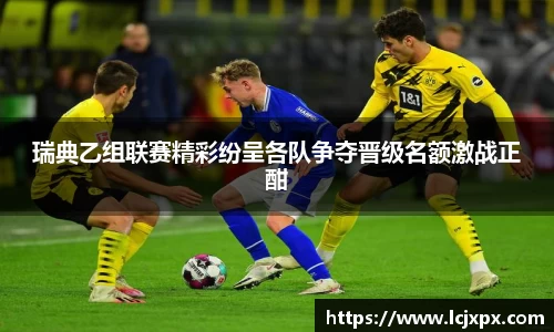 瑞典乙组联赛精彩纷呈各队争夺晋级名额激战正酣