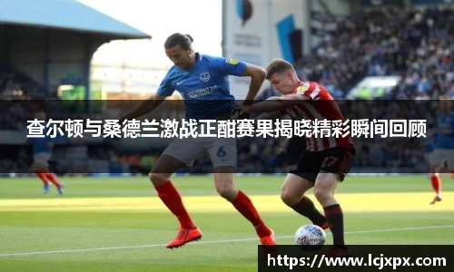 查尔顿与桑德兰激战正酣赛果揭晓精彩瞬间回顾