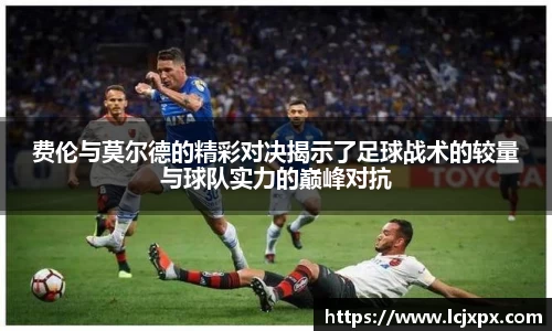 费伦与莫尔德的精彩对决揭示了足球战术的较量与球队实力的巅峰对抗