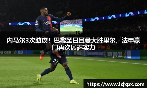 内马尔3次助攻！巴黎圣日耳曼大胜里尔，法甲豪门再次展露实力