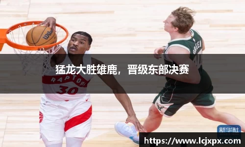 猛龙大胜雄鹿，晋级东部决赛